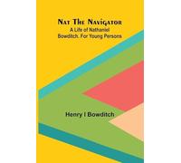 Nat the Navigator. A Life of Nathaniel Bowditch. For Young Persons