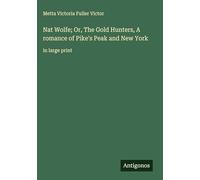 Nat Wolfe; Or, The Gold Hunters, A romance of Pike's Peak and New York: in large print