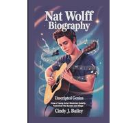 NAT WOLFF BIOGRAPHY: Unscripted Genius - How a Young Actor-Musician Quietly Took Over the Screen and Stage