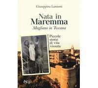 Nata in Maremma. Magliano in Toscana. Piccole storie di vita vissuta