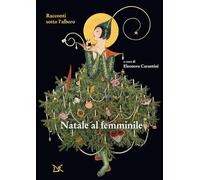 NATALE AL FEMMINILE. RACCONTI SOTTO L'ALBERO - CARANTINI E. (Curatore) -