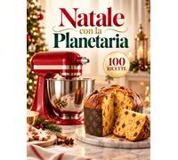 Natale con la planetaria: 100 ricette dolci e salate per le feste: biscotti, brioche, panettone, pandoro, grandi lievitati e sfizi da condividere per rendere speciale ogni momento del Natale.