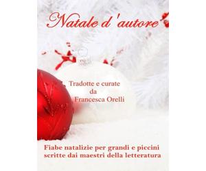 Natale d'autore: fiabe natalizie per grandi e piccini scritte dai maestri della letteratura: A cura di Francesca Orelli