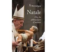 Natale. Dio ha abbracciato il mondo. Ediz. illustrata