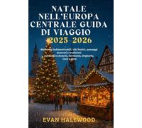 NATALE NELL’EUROPA CENTRALE GUIDA DI VIAGGIO 2025-2026: Mercatini indimenticabili, cibi festivi, paesaggi innevati e tradizioni culturali in Austria, Germania, Ungheria, Repubblica Ceca e oltre