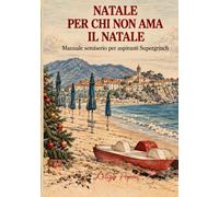 NATALE PER CHI NON AMA IL NATALE: Manuale semiserio per aspiranti Supergrinch