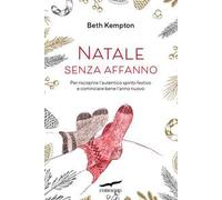 Natale senza affanno. Per riscoprire l'autentico spirito festivo e cominciare bene l'anno nuovo