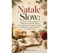 Natale Slow: 24 giorni di rituali accoglienti, mindfulness e attività creative senza schermi per riscoprire la magia delle feste e vivere dicembre con calma e gioia