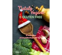 NATALE VEGANO E SENZA GLUTINE: 25 ricette per non perdere il gusto del natale