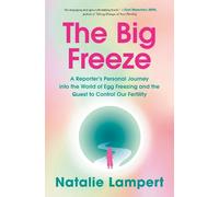The Big Freeze: A Reporter's Personal Journey into the World of Egg Freezing and the Quest to Control Our Fertility