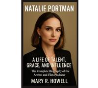 NATALIE PORTMAN: A LIFE OF TALENT, GRACE, AND INFLUENCE: The Complete Biography of the Actress and Film Producer