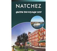 NATCHEZ GUIDE DE VOYAGE 2027: Découvrez les principales attractions, les monuments historiques, l'architecture d'avant-guerre, l'histoire du ... des conseils pratiques pour chaque voyageur.
