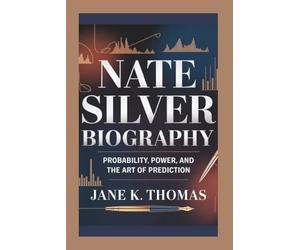 NATE SILVER BIOGRAPHY: Probability, Power, and the Art of Prediction