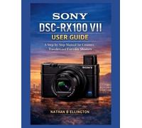 Nathan B Ellington Sony Dsc-Rx100 VII User Guide (Tascabile)
