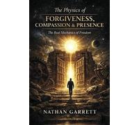 Nathan Garrett The Physics of Forgiveness, Compassion & Presence (Tascabile)