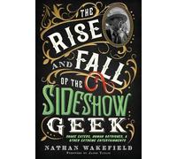 Nathan Wakefield The Rise and Fall of the Sideshow Geek (Tascabile)