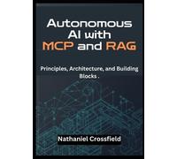 Autonomous AI with MCP and RAG: Principles, Architecture, and Building Blocks . - A Developer’s Guide to Building LLM Agents with LangChain, OpenAI, and Vector Databases