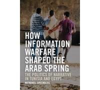 How Information Warfare Shaped the Arab Spring: The Politics of Narrative in
