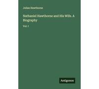 Nathaniel Hawthorne and His Wife. A Biography: Vol. I