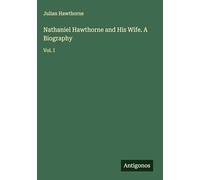 Nathaniel Hawthorne and His Wife. A Biography: Vol. I