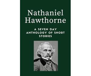 Nathaniel Hawthorne Short Stories - A Seven Day Anthology
