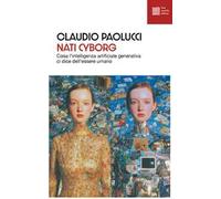 Nati cyborg. Cosa l'intelligenza artificiale generativa ci dice dell'essere umano