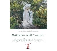 Nati dal cuore di Francesco. Strumento di lavoro per la formazione sulla Regola dell'Ordine Francescano secolare