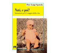 Nati. E poi? Istruzioni per il viaggio della vita - Spatola Pier Luigi