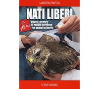 Nati liberi. Manuale pratico di pronto soccorso per animali selvatici