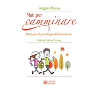 Nati per camminare. Manuale di psicologia del benessere. Walking Talking Therapy