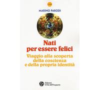 Nati per essere felici. Viaggio alla scoperta della coscienza e della propria identità