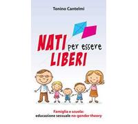 Nati per essere liberi. Famiglia e scuola: educazione sessuale no-gender theory