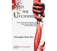 Nati per uccidere. Conversazioni di un criminologo con alcuni tra gli assassini seriali più feroci della storia
