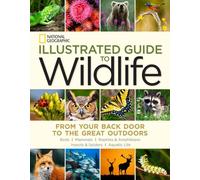 National Geographic Illustrated Guide to Wildlife: From Your Back Door to the