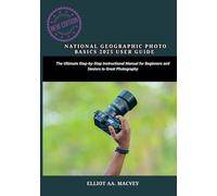 NATIONAL GEOGRAPHIC PHOTO BASICS 2025 USER GUIDE: The Ultimate Step-by-Step Instructional Manual for Beginners and Seniors to Great Photography
