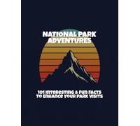 National Park Adventures: 101 Interesting & Fun Facts To Enhance Your Park Visits