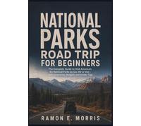 National Parks Road Trip for Beginners: The Complete Guide to Visit America’s 63 National Parks by Car, RV or Van - with Itineraries, Budgets and Insider Tips