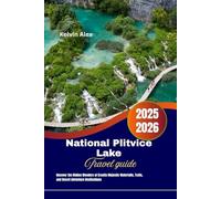 National Plitvice Lake Travel guide 2025-2026: Uncover the Hidden Wonders of Croatia Majestic Waterfalls, Trails, and Secret Adventure Destinations