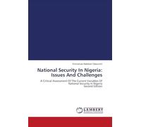 National Security In Nigeria: Issues And Challenges: A Critical Assessment Of The Current Variables Of National Security In Nigeria Second Edition