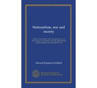 Nationalism, war and society: a study of nationalism and its concomitant, war, in their relation to civilization, and of the fundamentals and the progress of the opposition to war