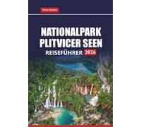 NATIONALPARK PLITVICER SEEN REISEFÜHRER 2026: Planen Sie Ihr Kroatien-Abenteuer mit Wanderwegen, Wasserfallrouten, Fototipps und Ideen für Tagesausflüge ab Zagreb oder Zadar