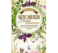 Native American Herbal Dispensatory: A Guide to Preparing Herbal Remedies With Plants and Treating Health Concerns