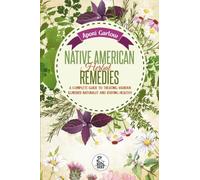 Native American Herbal Remedies: A Complete Guide To Treating Various Illnesses Naturally and Staying Healthy