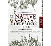 Native American Herbalist's Bible: The Apothecary Guide for the 21st Century Medicine Men and Women: Traditional Herbalism and Spiritual Practices, Field Handbook and Dispensatory of Homemade Remedies
