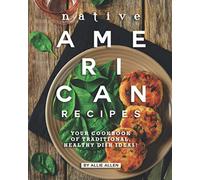 Native American Recipes: Your Cookbook of Traditional, Healthy Dish Ideas!