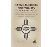 NATIVE AMERICAN SPIRITUALITY Summarized: Indigenous Wisdom, Earth Medicine, and the Sacred Traditions of the First Peoples for Modern Healing