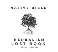 NATIVE BIBLE - OLD HERBAL REMEDIES FOR COMMON AILMENTS - LOST BOOK: Grasp the Native American Wisdom - Enrich the Apotheke with Forgotten Potions to Enhance Healing During and After Health Crisis