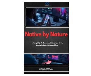 Native by Nature: Building High-Performance, Native-Feel Mobile Apps with React Native and Expo