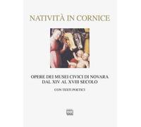 Natività in cornice. Opere dei Musei Civici di Novara dal XIV al XVIII secolo. Ediz. illustrata