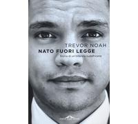 Nato fuori legge. Storia di un'infanzia sudafricana - Noah Trevor